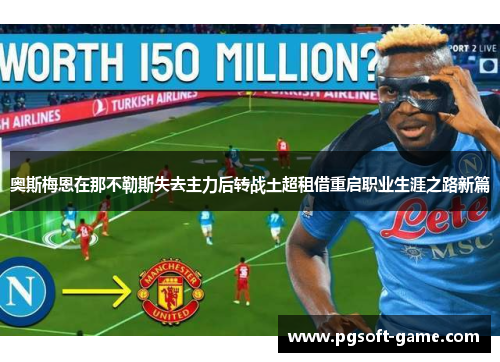 奥斯梅恩在那不勒斯失去主力后转战土超租借重启职业生涯之路新篇