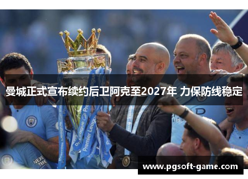 曼城正式宣布续约后卫阿克至2027年 力保防线稳定