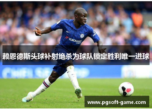 赖恩德斯头球补射绝杀为球队锁定胜利唯一进球 赖恩德斯头球补射绝杀为球队锁定胜利唯一进球