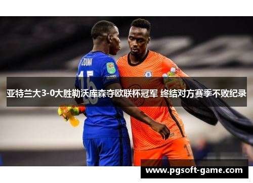 亚特兰大3-0大胜勒沃库森夺欧联杯冠军 终结对方赛季不败纪录