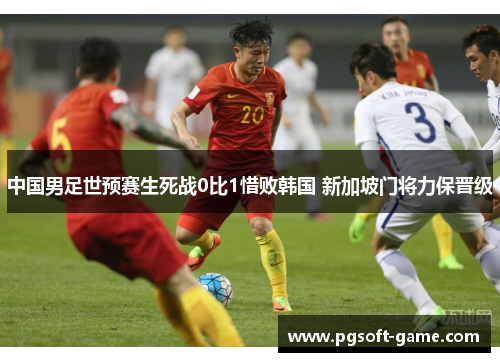 中国男足世预赛生死战0比1惜败韩国 新加坡门将力保晋级