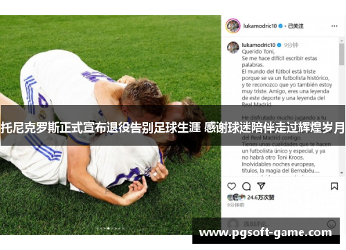 托尼克罗斯正式宣布退役告别足球生涯 感谢球迷陪伴走过辉煌岁月