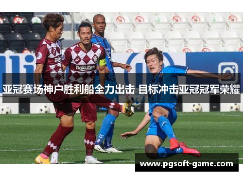 亚冠赛场神户胜利船全力出击 目标冲击亚冠冠军荣耀 亚冠赛场神户胜利船全力出击 目标冲击亚冠冠军荣耀