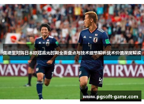 佩德里对阵日本欧冠高光时刻全面盘点与技术细节解析战术价值深度解读 佩德里对阵日本欧冠高光时刻全面盘点与技术细节解析战术价值深度解读