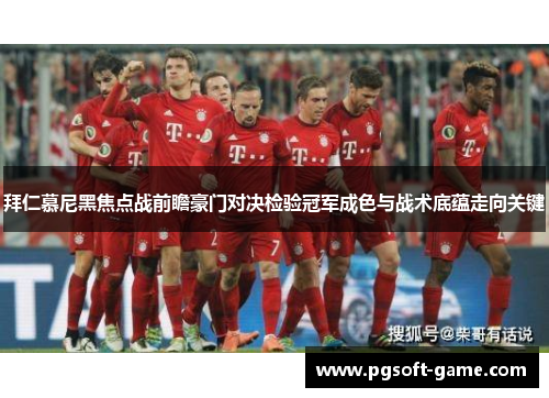 拜仁慕尼黑焦点战前瞻豪门对决检验冠军成色与战术底蕴走向关键 拜仁慕尼黑焦点战前瞻豪门对决检验冠军成色与战术底蕴走向关键