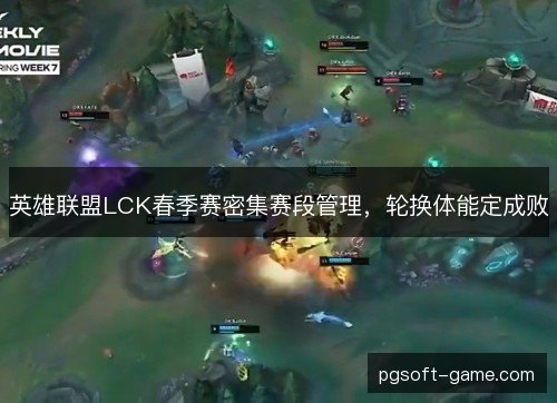 英雄联盟LCK春季赛密集赛段管理，轮换体能定成败